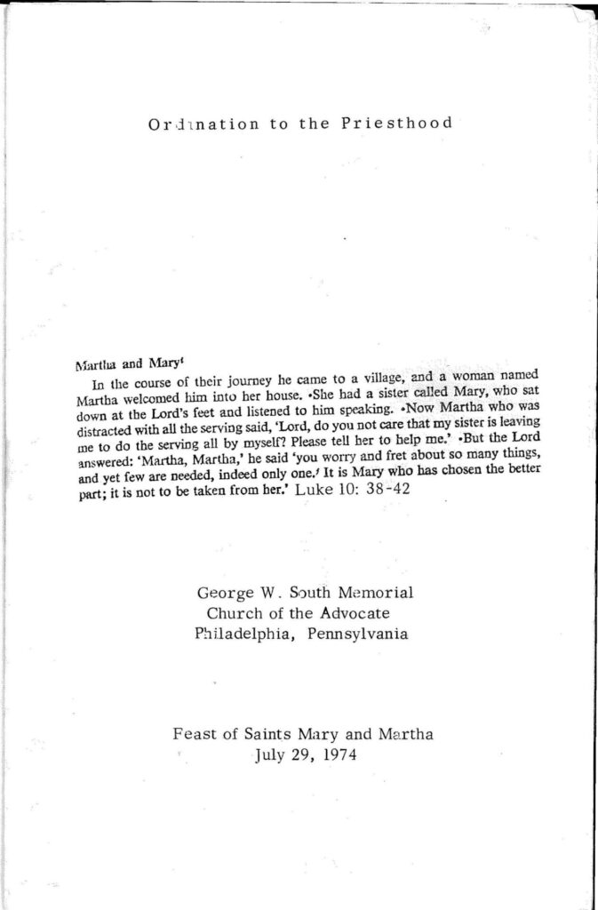 A scan of a typewritten bulletin cover reading "Ordination to the Priesthood, George W. South Memorial Church of the Advocate, Philadelphia, Pennsylvania, Feast of Saints Mary and Martha, July 29, 1974." It also quotes Luke 10: 38-42: "In the course of their journey Jesus came to a village, and a woman named Martha welcomed him into her house. She had a sister called Mary, who sat down at the Lord’s feet and listened to him speaking. 40 Now Martha who was distracted with all the serving said, ‘Lord, do you not care that my sister is leaving me to do the serving all by myself? Please tell her to help me.’ But the Lord answered: ‘Martha, Martha,’ he said, ‘you worry and fret about so many things, and yet few are needed, indeed only one. It is Mary who has chosen the better part; it is not to be taken from her.’"